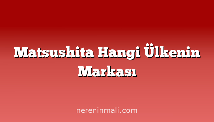 Matsushita Hangi Ülkenin Markası