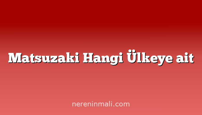 Matsuzaki Hangi Ülkeye ait