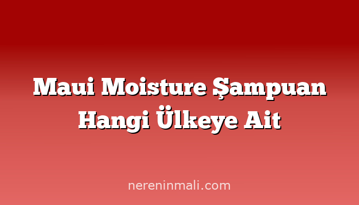 Maui Moisture Şampuan Hangi Ülkeye Ait