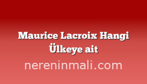 Maurice Lacroix Hangi Ülkeye ait