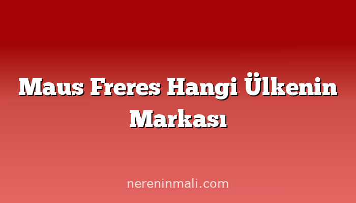 Maus Freres Hangi Ülkenin Markası