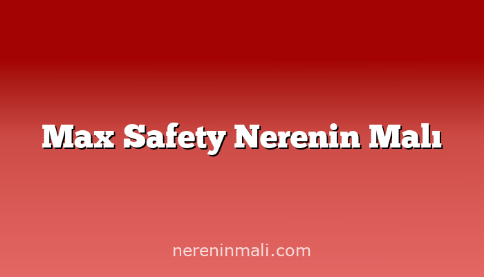 Max Safety Nerenin Malı