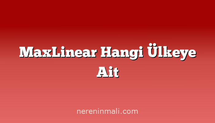 MaxLinear Hangi Ülkeye Ait