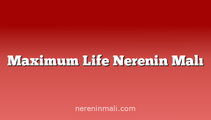 Maximum Life Nerenin Malı