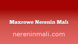 Maxrowe Nerenin Malı