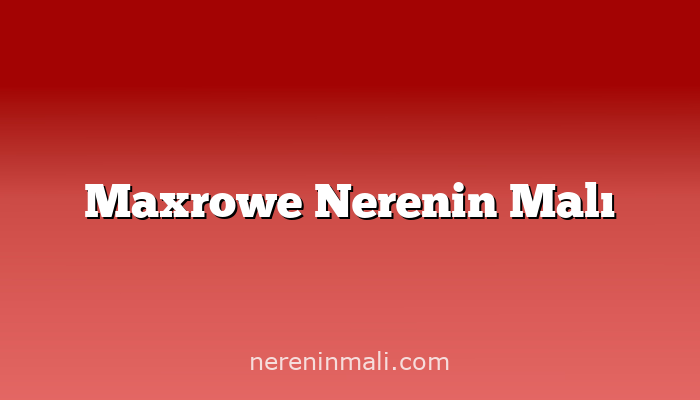 Maxrowe Nerenin Malı