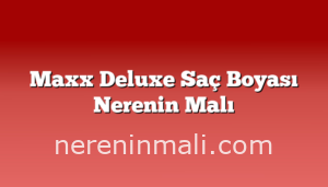 Maxx Deluxe Saç Boyası Nerenin Malı