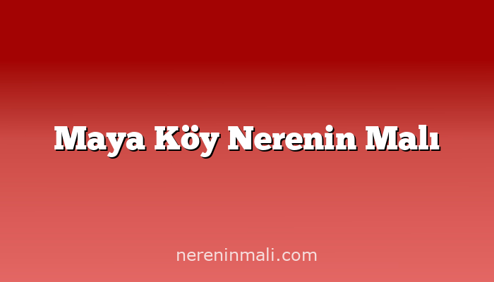 Maya Köy Nerenin Malı