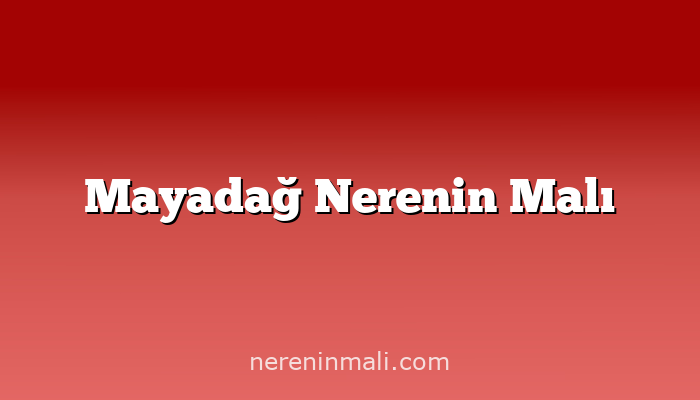 Mayadağ Nerenin Malı