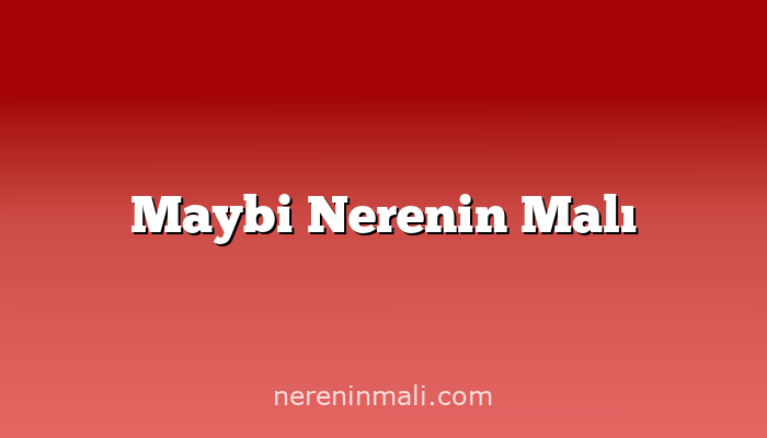 Maybi Nerenin Malı