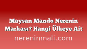 Maysan Mando Nerenin Markası? Hangi Ülkeye Ait