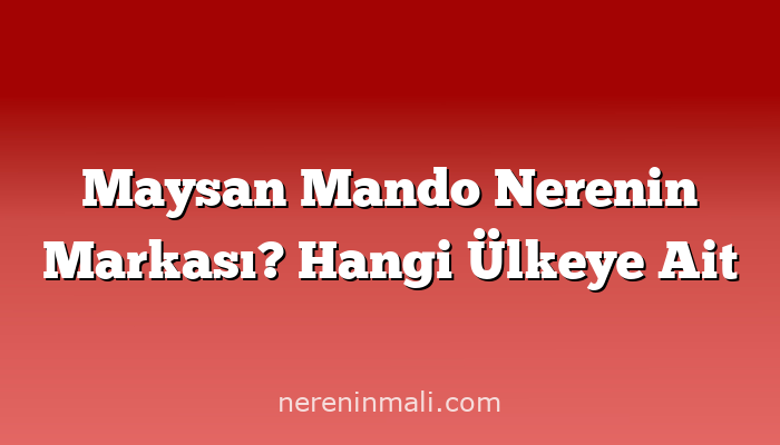 Maysan Mando Nerenin Markası? Hangi Ülkeye Ait