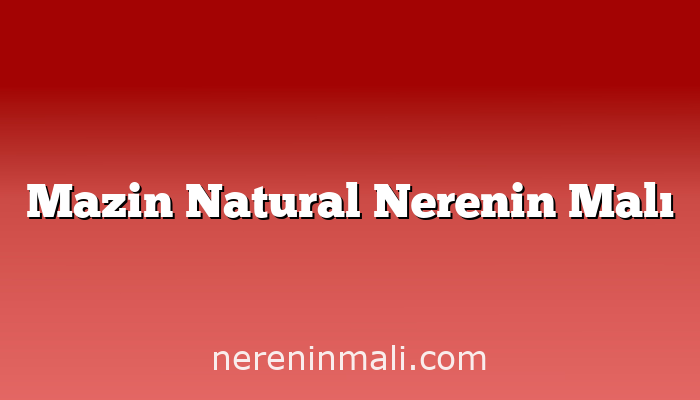 Mazin Natural Nerenin Malı