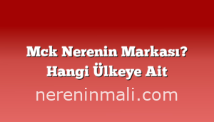 Mck Nerenin Markası? Hangi Ülkeye Ait