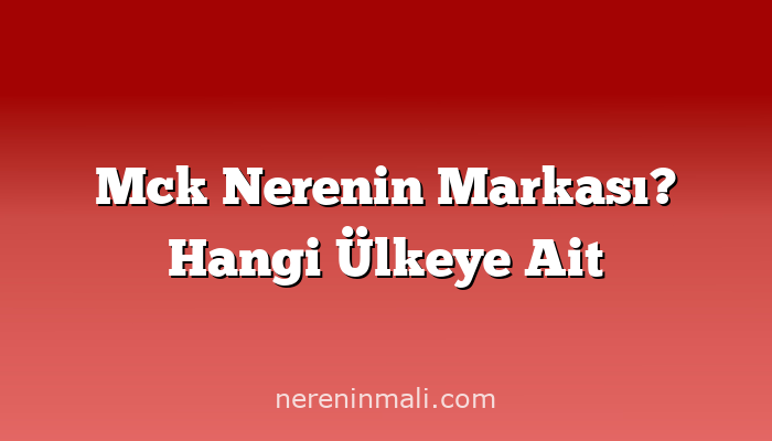 Mck Nerenin Markası? Hangi Ülkeye Ait