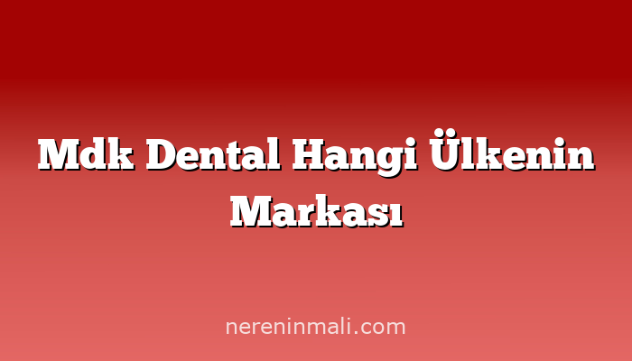 Mdk Dental Hangi Ülkenin Markası