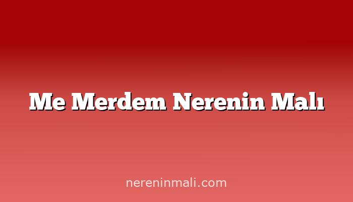 Me Merdem Nerenin Malı