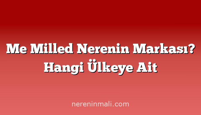 Me Milled Nerenin Markası? Hangi Ülkeye Ait