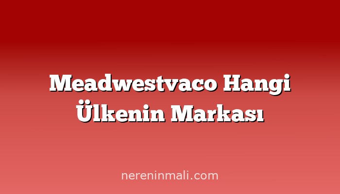 Meadwestvaco Hangi Ülkenin Markası