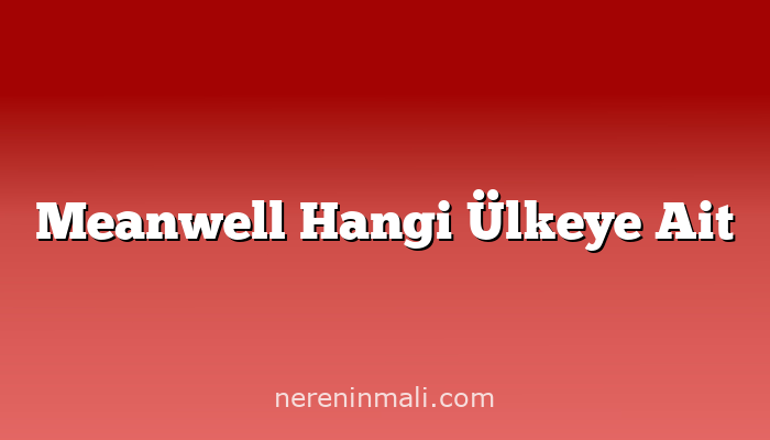 Meanwell Hangi Ülkeye Ait