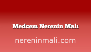 Medcem Nerenin Malı