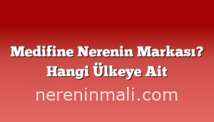 Medifine Nerenin Markası? Hangi Ülkeye Ait