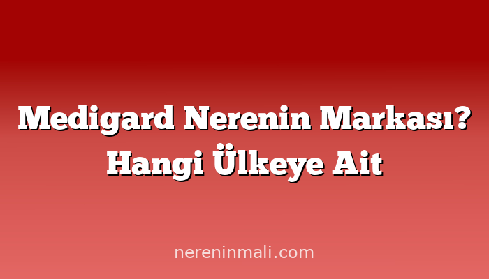 Medigard Nerenin Markası? Hangi Ülkeye Ait