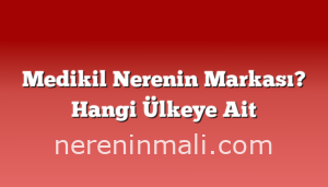 Medikil Nerenin Markası? Hangi Ülkeye Ait