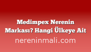 Medimpex Nerenin Markası? Hangi Ülkeye Ait