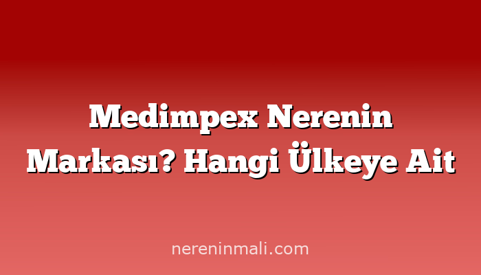 Medimpex Nerenin Markası? Hangi Ülkeye Ait