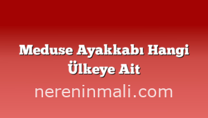 Meduse Ayakkabı Hangi Ülkeye Ait