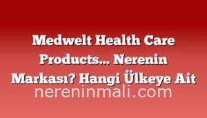 Medwelt Health Care Products… Nerenin Markası? Hangi Ülkeye Ait