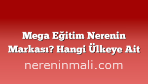 Mega Eğitim Nerenin Markası? Hangi Ülkeye Ait