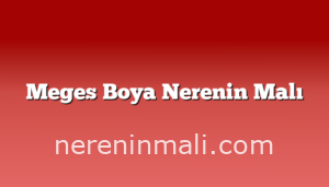 Meges Boya Nerenin Malı