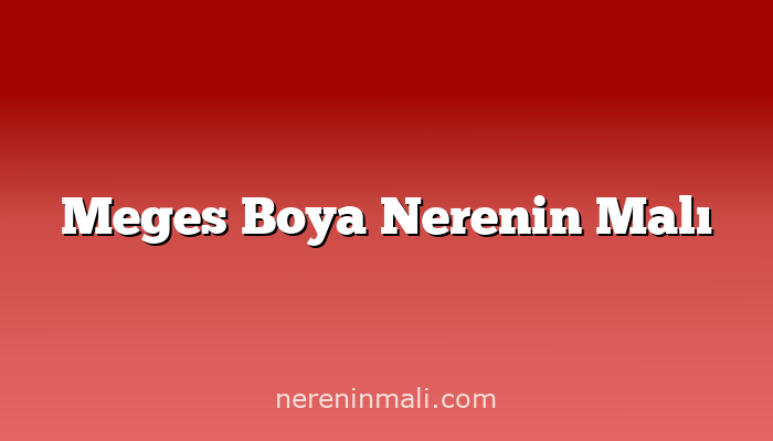 Meges Boya Nerenin Malı