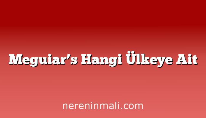 Meguiar’s Hangi Ülkeye Ait