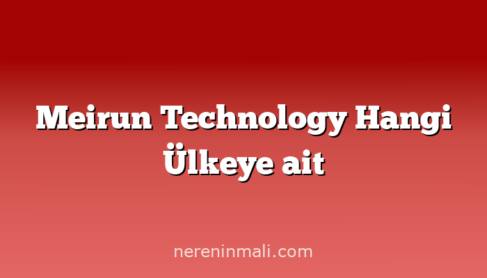 Meirun Technology Hangi Ülkeye ait