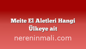 Meite El Aletleri Hangi Ülkeye ait