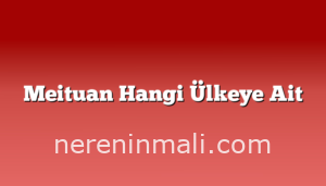 Meituan Hangi Ülkeye Ait