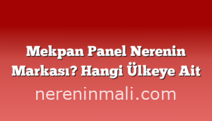 Mekpan Panel Nerenin Markası? Hangi Ülkeye Ait