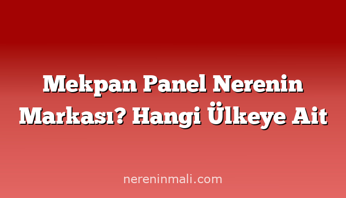 Mekpan Panel Nerenin Markası? Hangi Ülkeye Ait