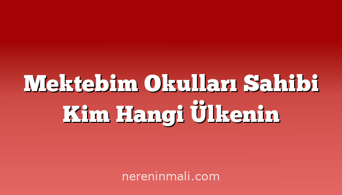 Mektebim Okulları Sahibi Kim Hangi Ülkenin