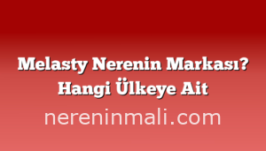 Melasty Nerenin Markası? Hangi Ülkeye Ait