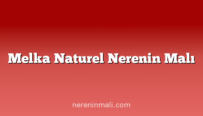 Melka Naturel Nerenin Malı