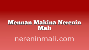 Mennan Makina Nerenin Malı