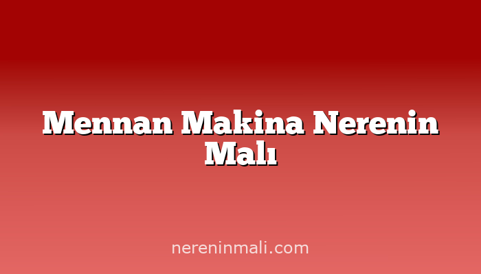 Mennan Makina Nerenin Malı