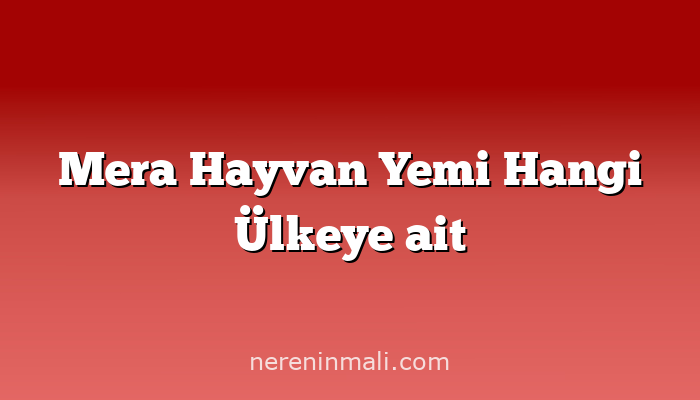 Mera Hayvan Yemi Hangi Ülkeye ait