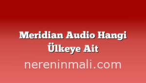 Meridian Audio Hangi Ülkeye Ait