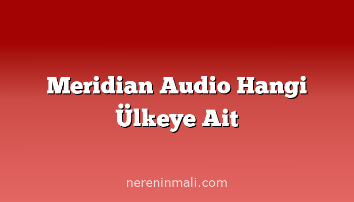 Meridian Audio Hangi Ülkeye Ait