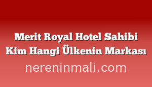 Merit Royal Hotel Sahibi Kim Hangi Ülkenin Markası